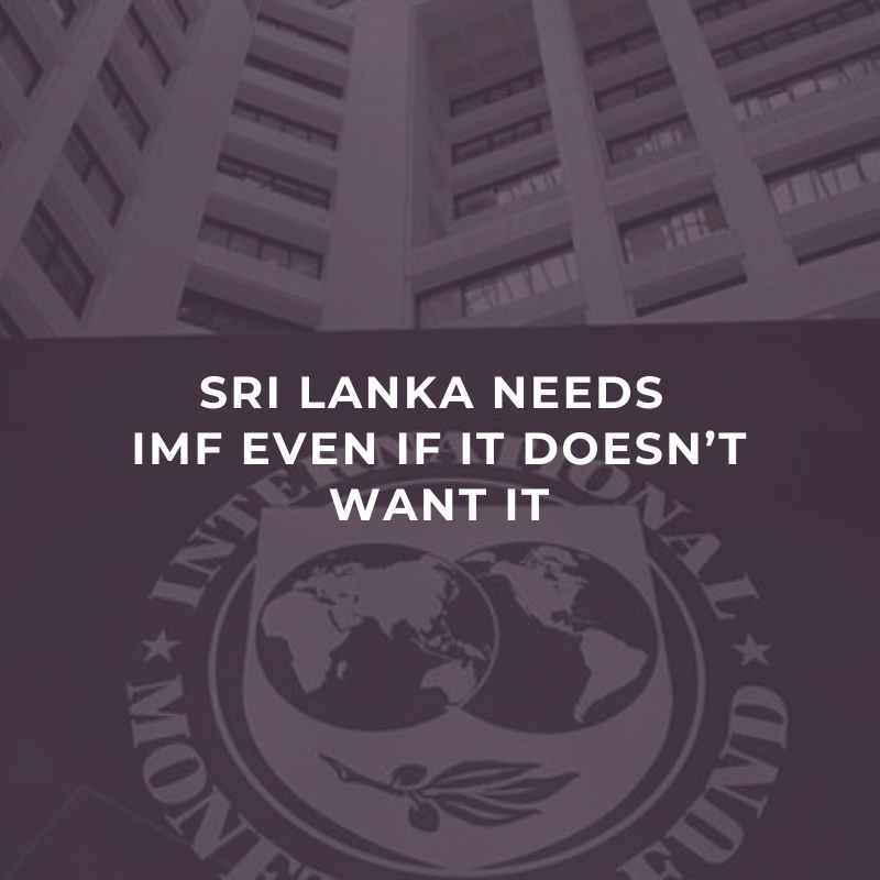 Sri Lanka needs IMF even if it doesn’t want it