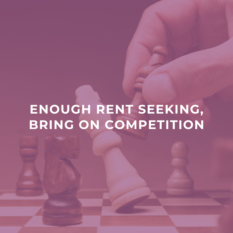 Enough rent seeking, bring on competition