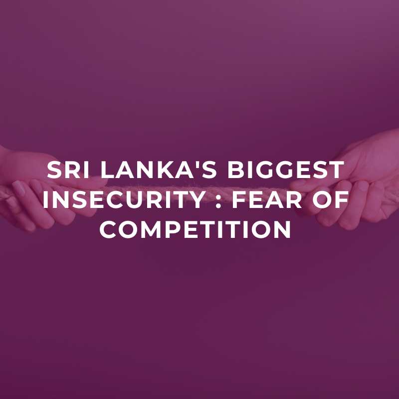 Sri Lanka’s biggest insecurity: Fear of competition