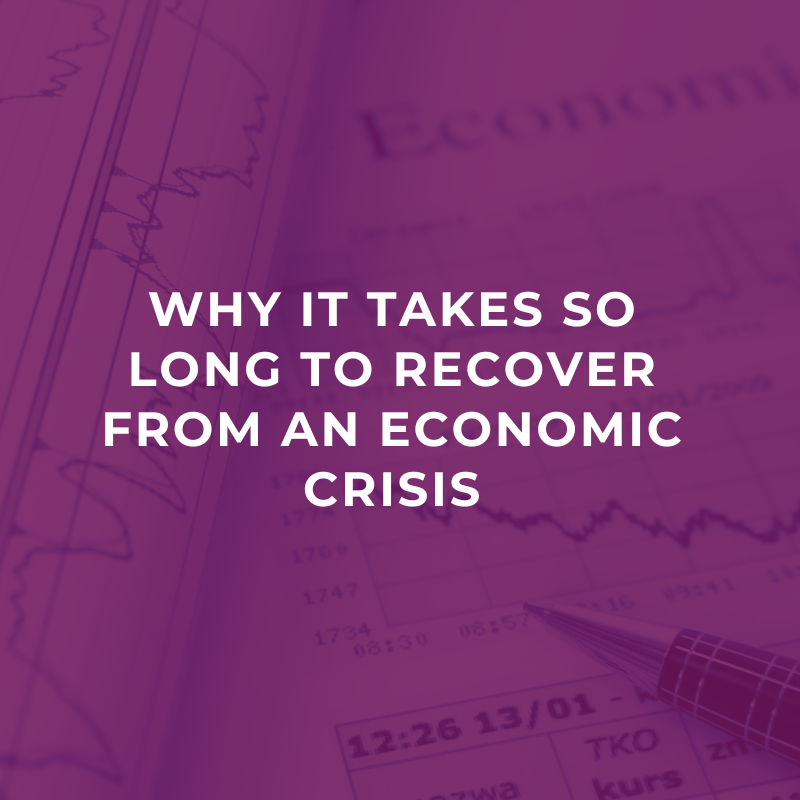 Why it takes so long to recover from an economic crisis